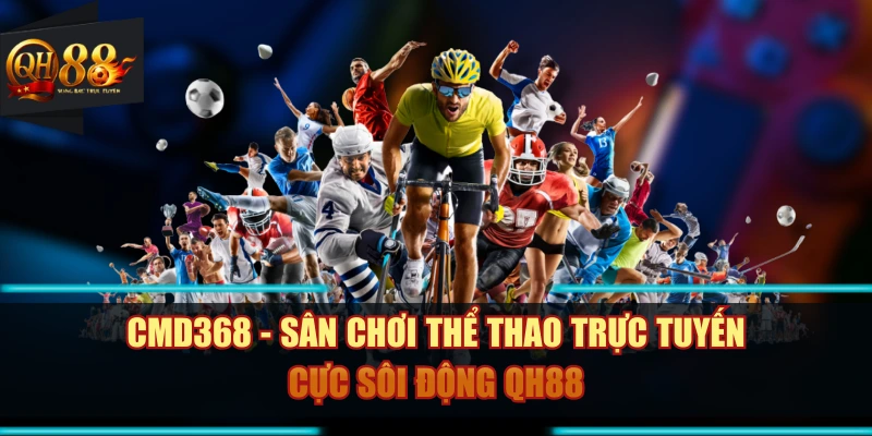 CMD368 - Sân Chơi Thể Thao Trực Tuyến Cực Sôi Động QH88