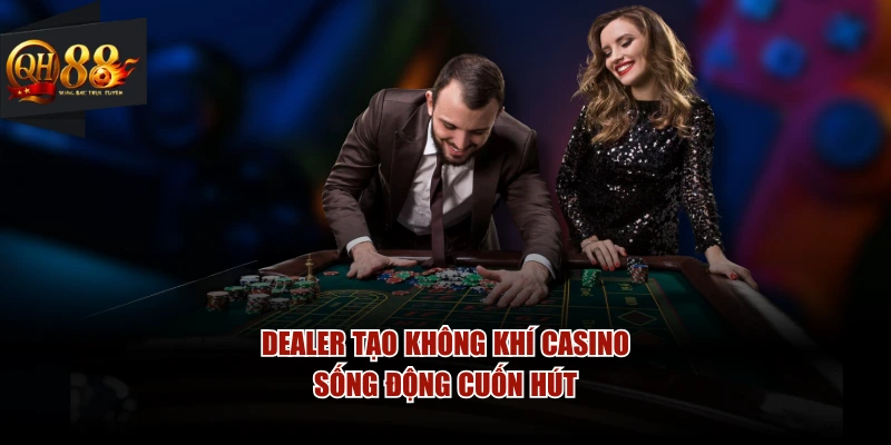 Dealer tạo không khí casino sống động cuốn hút