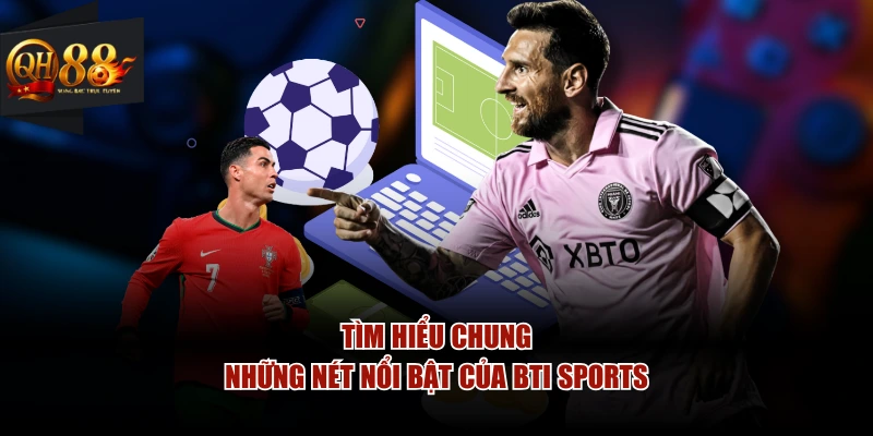 Tìm hiểu chung những nét nổi bật của BTI SPORTS